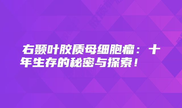 右颞叶胶质母细胞瘤：十年生存的秘密与探索！  