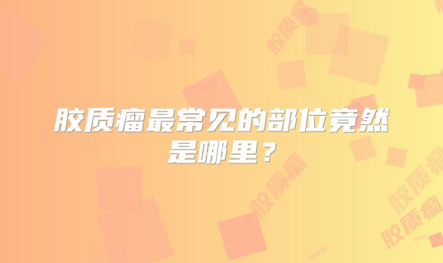 胶质瘤最常见的部位竟然是哪里？