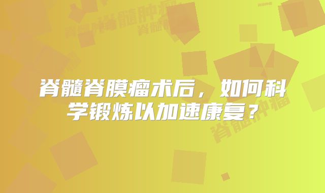 脊髓脊膜瘤术后，如何科学锻炼以加速康复？