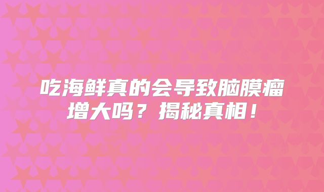 吃海鲜真的会导致脑膜瘤增大吗？揭秘真相！