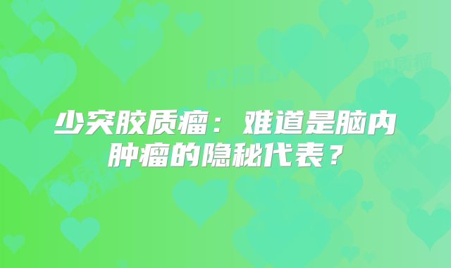 少突胶质瘤：难道是脑内肿瘤的隐秘代表？