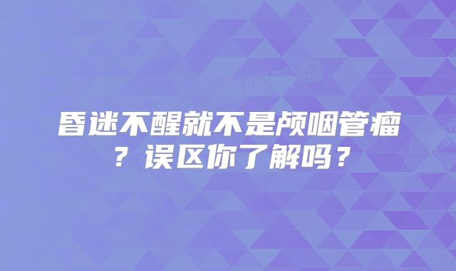昏迷不醒就不是颅咽管瘤？误区你了解吗？