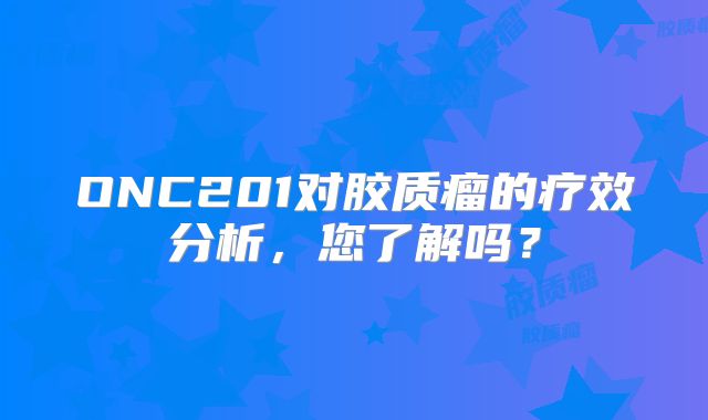 ONC201对胶质瘤的疗效分析，您了解吗？
