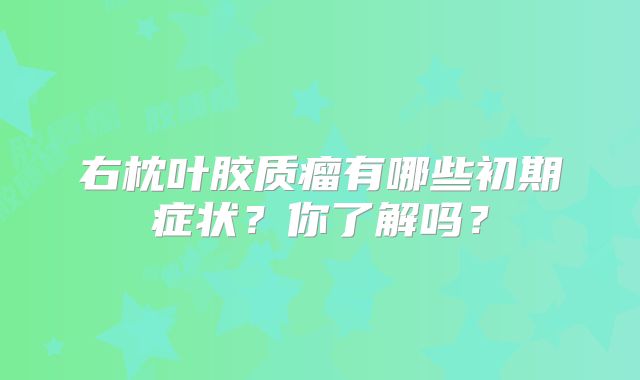 右枕叶胶质瘤有哪些初期症状？你了解吗？