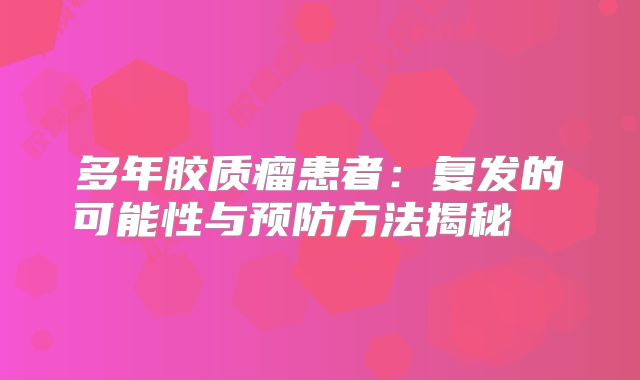 多年胶质瘤患者：复发的可能性与预防方法揭秘  