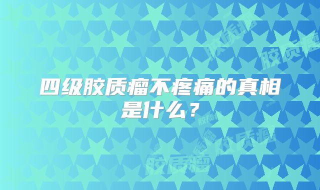 四级胶质瘤不疼痛的真相是什么？