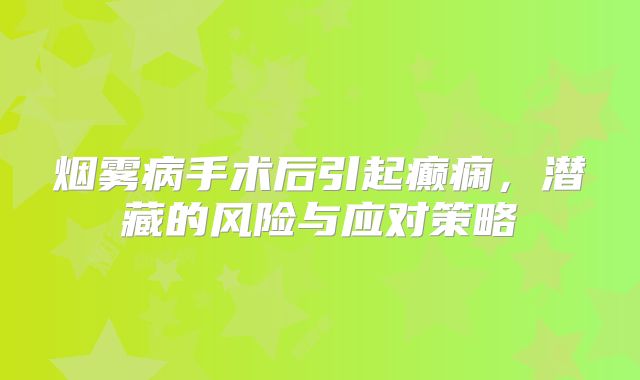 烟雾病手术后引起癫痫，潜藏的风险与应对策略