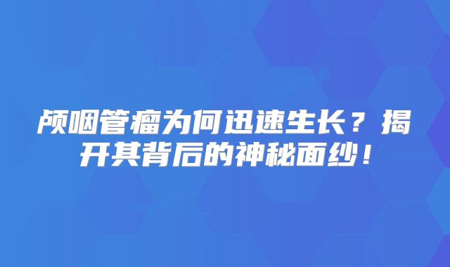 颅咽管瘤为何迅速生长？揭开其背后的神秘面纱！