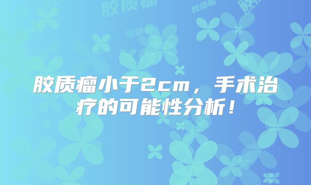 胶质瘤小于2cm，手术治疗的可能性分析！
