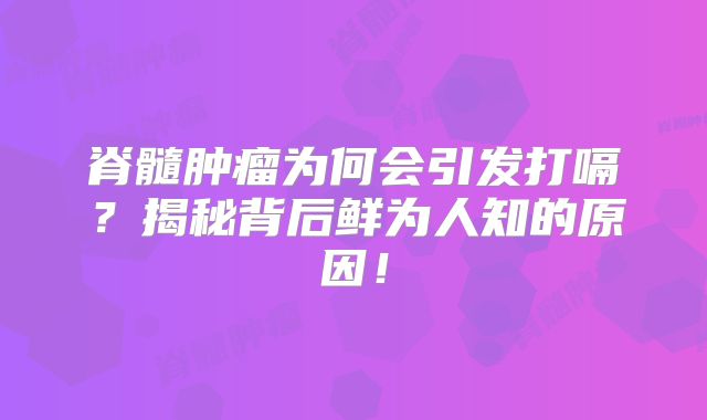 脊髓肿瘤为何会引发打嗝？揭秘背后鲜为人知的原因！