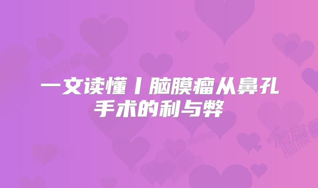 一文读懂丨脑膜瘤从鼻孔手术的利与弊