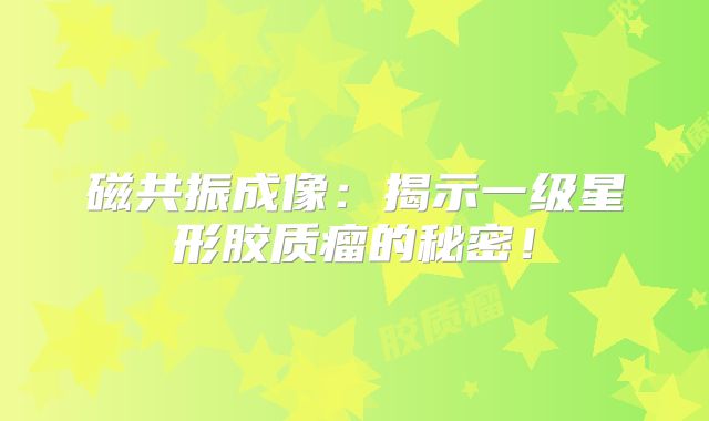 磁共振成像：揭示一级星形胶质瘤的秘密！