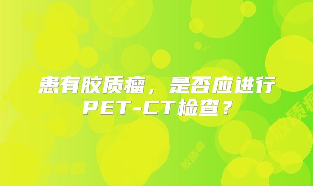 患有胶质瘤，是否应进行PET-CT检查？