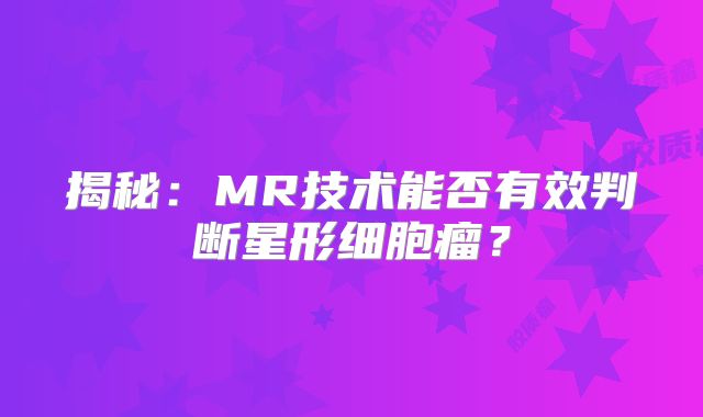 揭秘：MR技术能否有效判断星形细胞瘤？