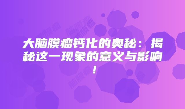 大脑膜瘤钙化的奥秘：揭秘这一现象的意义与影响！
