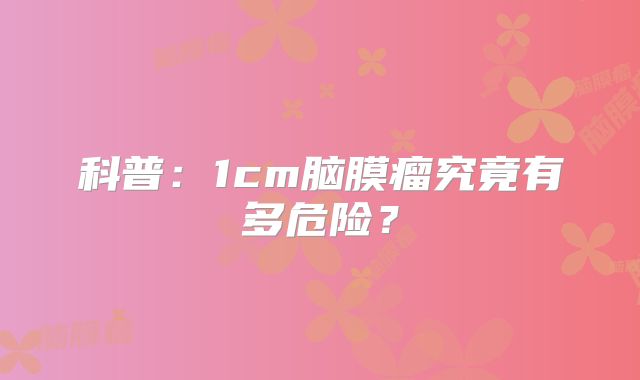 科普：1cm脑膜瘤究竟有多危险？