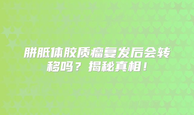 胼胝体胶质瘤复发后会转移吗？揭秘真相！