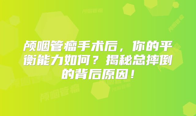 颅咽管瘤手术后，你的平衡能力如何？揭秘总摔倒的背后原因！