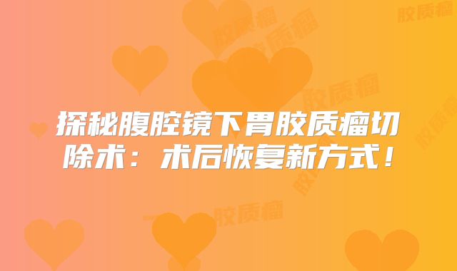 探秘腹腔镜下胃胶质瘤切除术：术后恢复新方式！