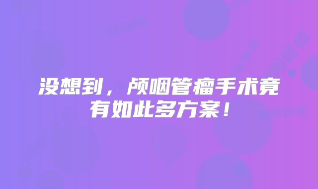 没想到，颅咽管瘤手术竟有如此多方案！