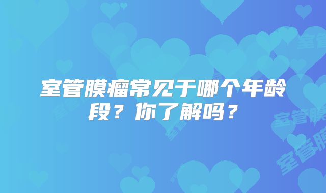 室管膜瘤常见于哪个年龄段？你了解吗？