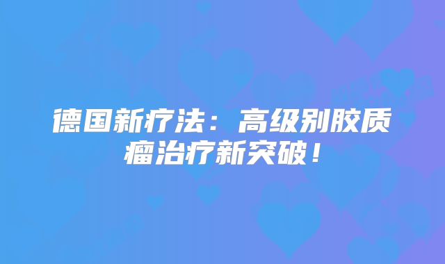 德国新疗法：高级别胶质瘤治疗新突破！