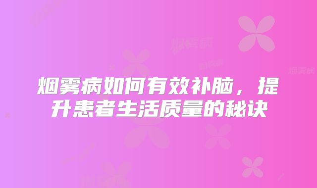 烟雾病如何有效补脑，提升患者生活质量的秘诀