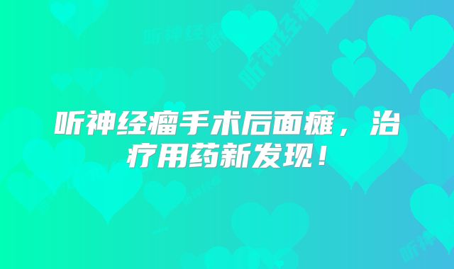 听神经瘤手术后面瘫，治疗用药新发现！
