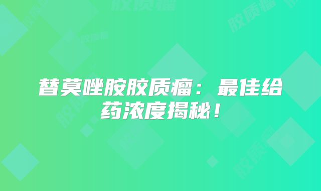 替莫唑胺胶质瘤：最佳给药浓度揭秘！