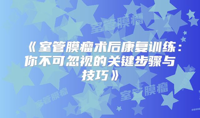 《室管膜瘤术后康复训练：你不可忽视的关键步骤与技巧》