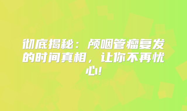 彻底揭秘：颅咽管瘤复发的时间真相，让你不再忧心!