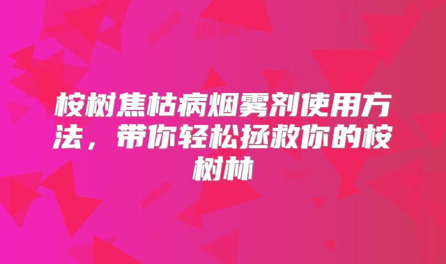 桉树焦枯病烟雾剂使用方法，带你轻松拯救你的桉树林