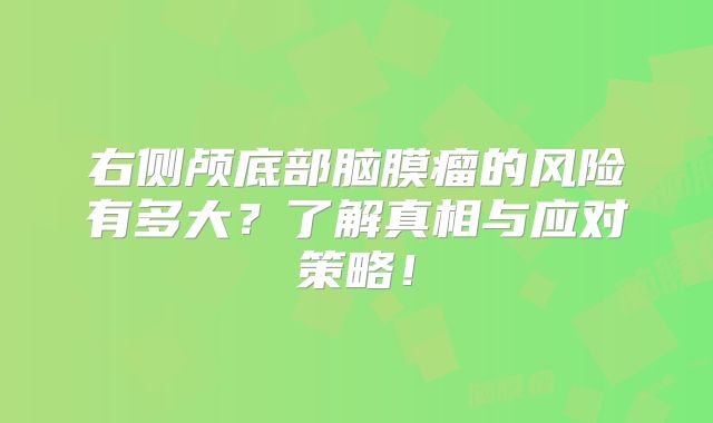 右侧颅底部脑膜瘤的风险有多大？了解真相与应对策略！