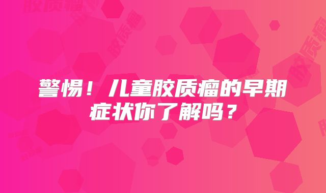 警惕！儿童胶质瘤的早期症状你了解吗？