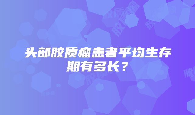 头部胶质瘤患者平均生存期有多长？