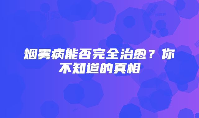 烟雾病能否完全治愈？你不知道的真相