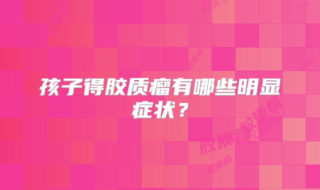 孩子得胶质瘤有哪些明显症状？