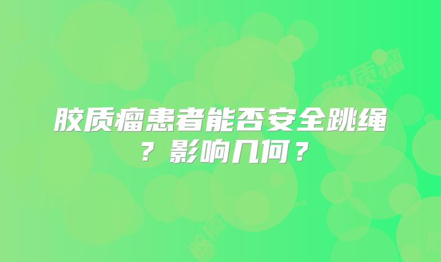 胶质瘤患者能否安全跳绳？影响几何？