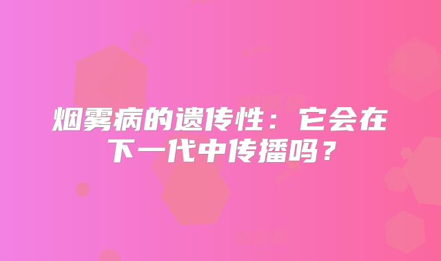 烟雾病的遗传性：它会在下一代中传播吗？
