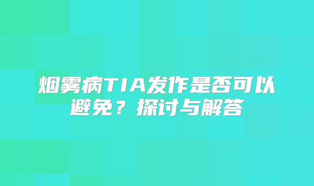 烟雾病TIA发作是否可以避免？探讨与解答
