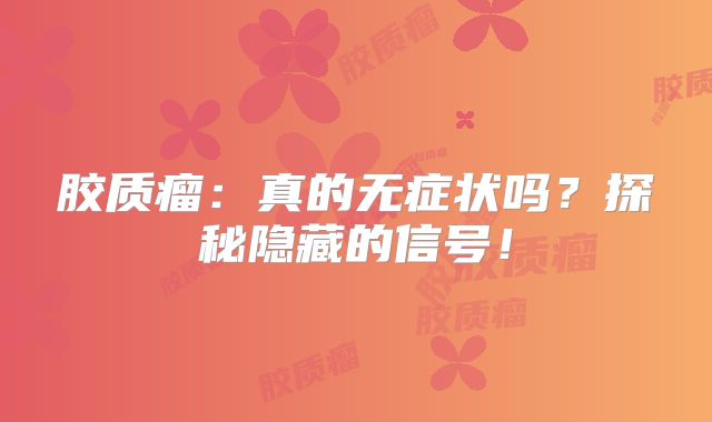 胶质瘤：真的无症状吗？探秘隐藏的信号！