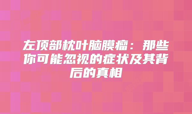 左顶部枕叶脑膜瘤：那些你可能忽视的症状及其背后的真相