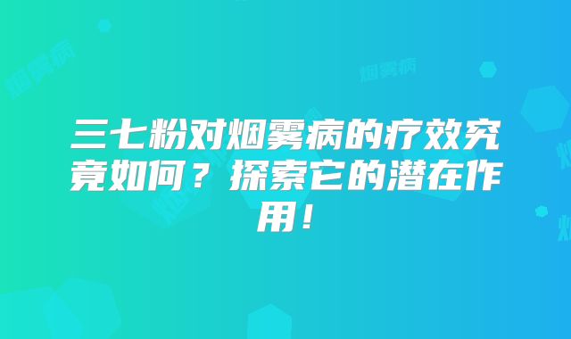 三七粉对烟雾病的疗效究竟如何？探索它的潜在作用！