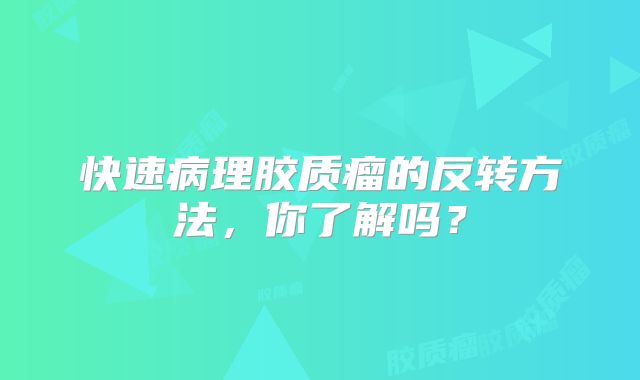 快速病理胶质瘤的反转方法，你了解吗？