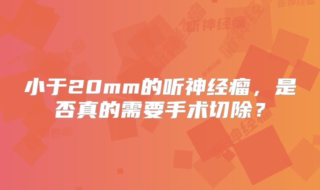 小于20mm的听神经瘤，是否真的需要手术切除？