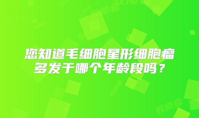 您知道毛细胞星形细胞瘤多发于哪个年龄段吗？