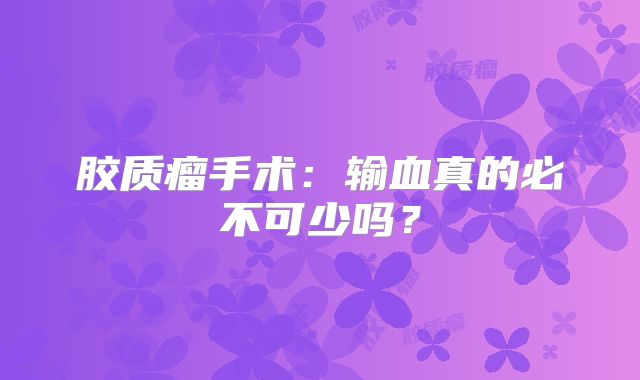 胶质瘤手术：输血真的必不可少吗？