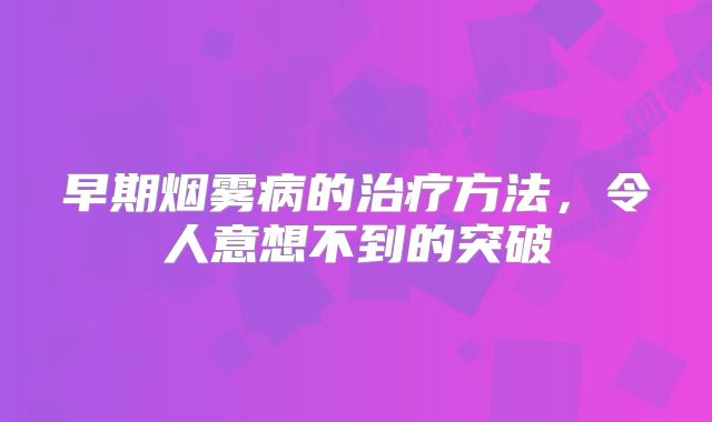 早期烟雾病的治疗方法，令人意想不到的突破