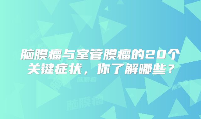 脑膜瘤与室管膜瘤的20个关键症状，你了解哪些？