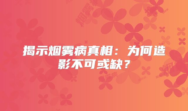 揭示烟雾病真相：为何造影不可或缺？